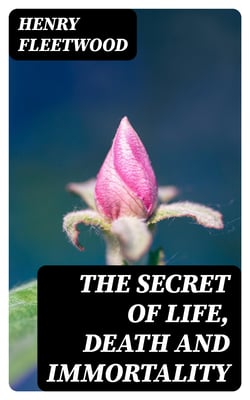 The Secret of Life, Death and Immortality - A startling proposition, with a chapter devoted to mental therapeutics and instructions for self healing