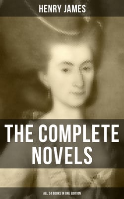 The Complete Novels of Henry James - All 24 Books in One Edition - The Portrait of a Lady, The Wings of the Dove, What Maisie Knew, The American, The Bostonian &amp; more