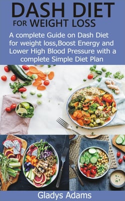 Dash Diet for Weight Loss - A complete Guide on Dash Diet for weight loss, Boost Energy and Lower High Blood Pressure with a complete Simple Diet P