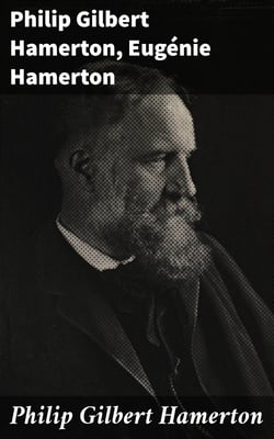 Philip Gilbert Hamerton - An Autobiography, 1834-1858, and a Memoir by His Wife, 1858-1894