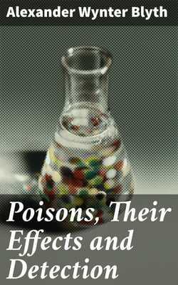 Poisons, Their Effects and Detection - A Manual for the Use of Analytical Chemists and Experts