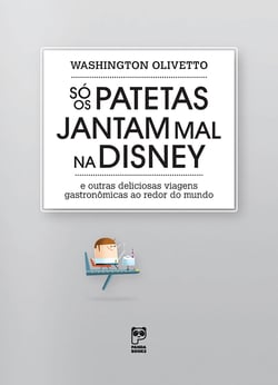 Só os patetas jantam mal na Disney - E outras deliciosas viagens gastronômicas ao redor do mundo