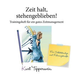 Zeit halt, stehengeblieben! - Trainingsheft für ein gutes Zeitmanagement - Für Selbstständige und Führungskräfte