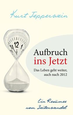Aufbruch ins Jetzt: Das Leben geht weiter, auch nach 2012 - Ein Resümee vom Zeitenwandel