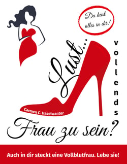 Lust... vollends Frau zu sein? - Auch in dir steckt eine Vollblutfrau. Lebe sie!