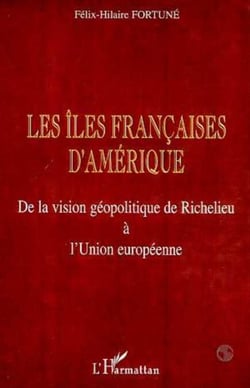 LES ÎLES FRANÇAISES D'AMÉRIQUE - De la vision géopolitique de Richelieu à l'Union européenne