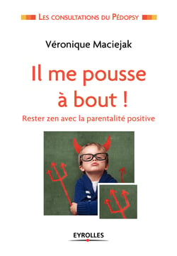 Il me pousse à bout ! - Rester zen avec la parentalité positive