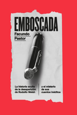 Emboscada - La historia oculta de la desaparición de Rodolfo Walsh y el misterio de sus cuentos inéditos