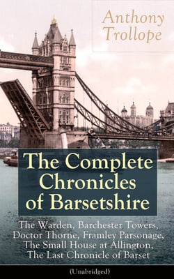 The Complete Chronicles of Barsetshire - Collection of six historical novels dealing with politics and romance - Classics of English literature from the author of The Eustace Diamonds, He Knew He Was Right and The Prime Minister