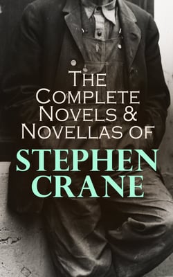 The Complete Novels &amp; Novellas of Stephen Crane - The Red Badge of Courage, Maggie, George's Mother, The Third Violet, Active Service, The Monster…