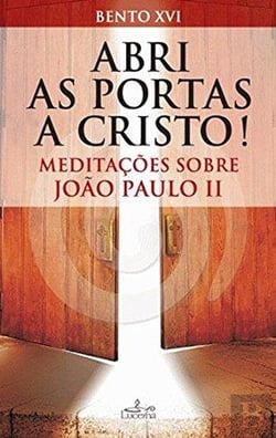 Abri as Portas a Cristo - Meditações sobre João Paulo II