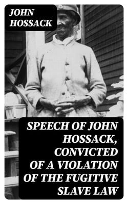 Speech of John Hossack, Convicted of a Violation of the Fugitive Slave Law - Before Judge Drummond, Of The United States District Court, Chicago, Ill