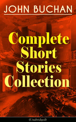JOHN BUCHAN - Complete Short Stories Collection (Unabridged) - The Runagates Club, The Kings of Orion, The Oasis in the Snow, Grey Weather, The Moon Endureth, The Far Islands, The Last Crusade, No-Man's-Land, At the Rising of the Waters...