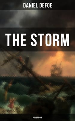 THE STORM - Unabridged - The First Substantial Work of Modern Journalism Covering the Great Storm of 1703; Including the Biography of the Author and His Own Experiences