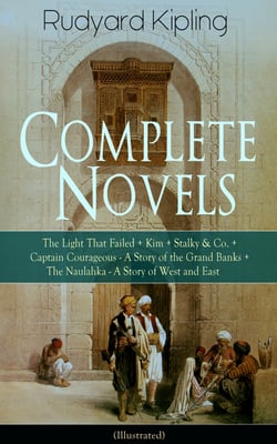 Complete Novels of Rudyard Kipling: The Light That Failed + Kim + Stalky &amp; Co. + Captain Courageous - A Story of the Grand Banks + The Naulahka - A Story of West and East (Illustrated)