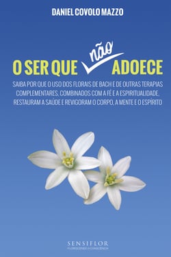 O Ser que não adoece - Saiba por que o uso dos florais de Bach e de outras terapias complementares, combinados com a fé e a espiritualidade, restauram a saúde e revigoram o corpo, a mente e o espírito