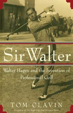 Sir Walter - Walter Hagen and the Invention of Professional Golf