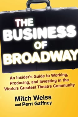 The Business of Broadway - An Insider's Guide to Working, Producing, and Investing in the World's Greatest Theatre Community