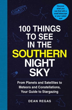 100 Things to See in the Southern Night Sky - From Planets and Satellites to Meteors and Constellations, Your Guide to Stargazing