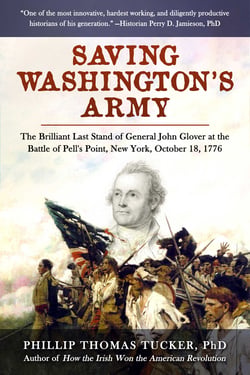 Saving Washington's Army - The Brilliant Last Stand of General John Glover at the Battle of Pell's Point, New York, October 18, 1776