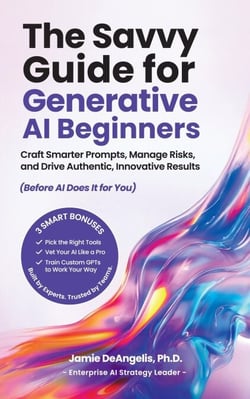 The Savvy Guide for Generative AI Beginners: Craft Smarter Prompts, Manage Risks, and Drive Authentic, Innovative Results (Before AI Does It for You)