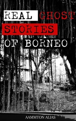 Real Ghost Stories of Borneo - Real Ghost Stories of Borneo, #1