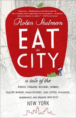 Eat the City - A Tale of the Fishers, Foragers, Butchers, Farmers, Poultry Minders, Sugar Refiners, Cane Cutters, Beekeepers, Winemakers, and Brewers Who Built New York