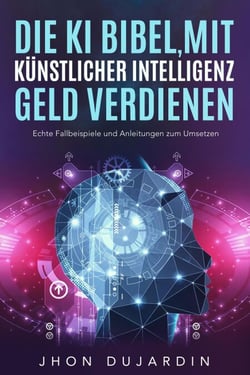 Die KI Bibel, mit künstlicher Intelligenz Geld verdienen: Echte Fallbeispiele und Anleitungen zum Umsetzen