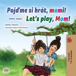 Pojdme si hrát, mami! Let’s Play, Mom! - Czech English Bilingual Collection