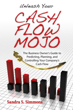 Unleash Your Cash Flow Mojo - The Business Owner's Guide to Predicting, Planning, and Controlling Your Company's Cash Flow