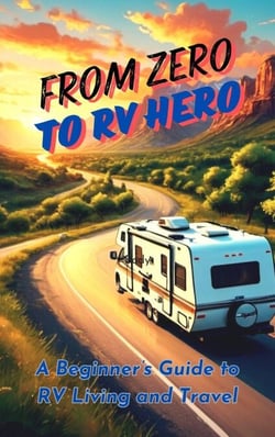 From Zero to RV Hero:  A Beginner’s Guide to RV Living and Travel