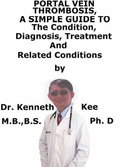 Portal Vein Thrombosis,  A  Simple  Guide  To  The Condition, Diagnosis, Treatment  And  Related Conditions