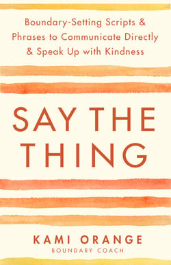 Say the Thing - Boundary-Setting Scripts &amp; Phrases to Communicate Directly &amp; Speak Up with Kindness