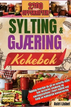 SYLTING OG GJÆRING KOKEBOK: Oppdag hvordan du på en naturlig måte kan forsterke smakene og næringsstoffene i hvert måltid ved hjelp av kulinarisk konservering.