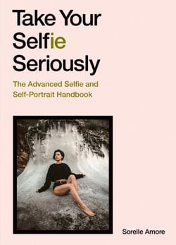 Take Your Selfie Seriously - The Advanced Selfie and Self-Portrait Handbook