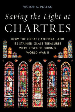 Saving the Light at Chartres - How the Great Cathedral and Its Stained-Glass Treasures Were Rescued during World War II