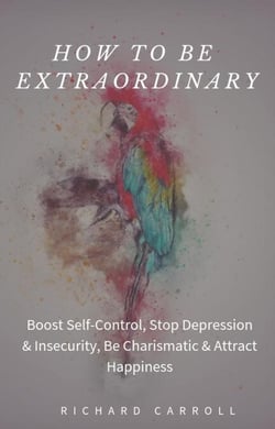 How to Be Extraordinary: Boost Self-Control, Stop Depression &amp; Insecurity, Be Charismatic &amp; Attract Happiness