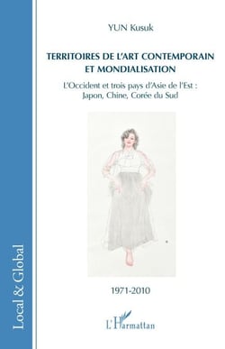 Territoires de l'art contemporain et mondialisation - L'Occident et trois pays d'Asie de l'Est : Japon, Chine, Corée du Sud - 1971-2010