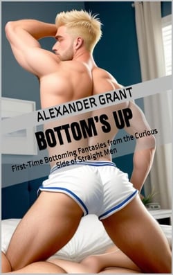 Bottom’s Up: First-Time Bottoming Fantasies from the Curious Side of Straight Men - First Time Guys