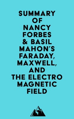 Summary of Nancy Forbes &amp; Basil Mahon's Faraday, Maxwell, and the Electromagnetic Field