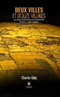 Deux villes et douze villages - Le pays d’Avesnes et Landrecies (XVIIIe – XIXe siècle)