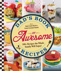 Dad's Book Of Awesome Recipes - From Sweet Candy Bacon to Cheesy Chicken Fingers, 100+ Recipes the Whole Family Will Enjoy!