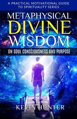 Metaphysical Divine Wisdom on Soul Consciousness and Purpose - A Practical Motivational Guide to Spirituality Series, #2