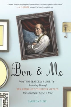 Ben &amp; Me - From Temperance to Humility--Stumbling Through Ben Franklin's Thirteen Virtues,One Unvirtuous Day at a Time