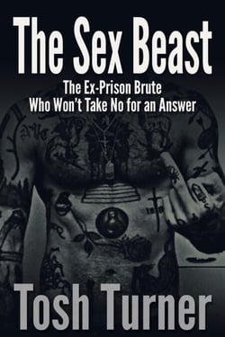 The Sex Beast: The Ex-Prison Brute Who Won’t Take No for an Answer