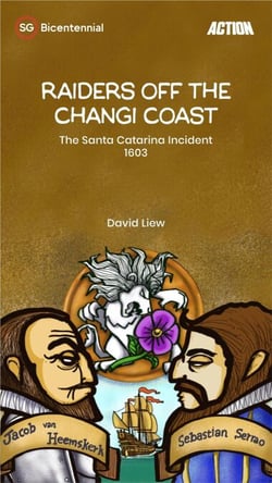 Raiders off the Changi Coast: The Santa Catarina Incident, 1603 - Singapore Bicentennial
