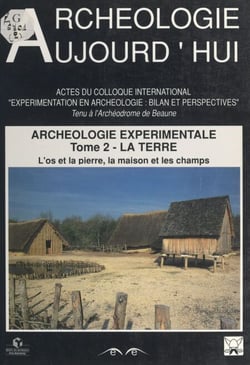 Archéologie expérimentale (2). La Terre : l'os et la pierre, la maison et les champs - Actes du Colloque international "Expérimentation en archéologie : bilan et perspectives", tenu à l'Archéodrome de Beaune les 6, 7, 8 et 9 avril 1988