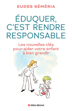 Eduquer, c'est rendre responsable - Les nouvelles clés pour aider votre enfant à bien grandir
