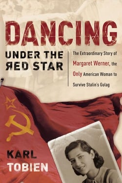 Dancing Under the Red Star - The Extraordinary Story of Margaret Werner, the Only American Woman to Survive Stalin's Gulag
