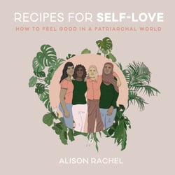 Recipes for Self-Love - How to Feel Good in a Patriarchal World